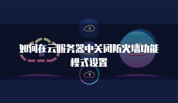 如何在云服务器中关闭防火墙功能模式设置