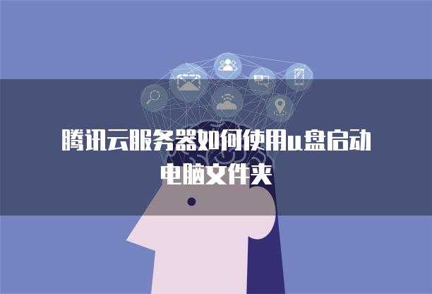 腾讯云服务器如何使用u盘启动电脑文件夹