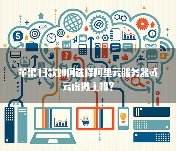 苹果13款如何选择阿里云服务器或云虚拟主机？