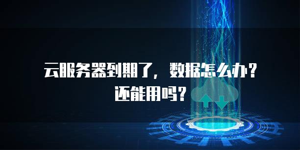 云服务器到期了，数据怎么办？还能用吗？