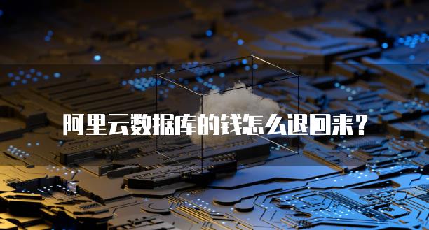 阿里云数据库的钱怎么退回来？