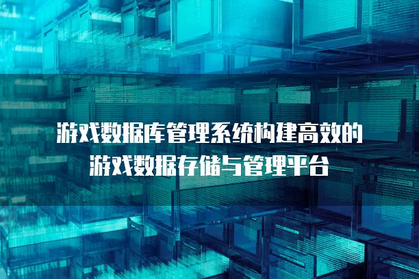 游戏数据库管理系统构建高效的游戏数据存储与管理平台