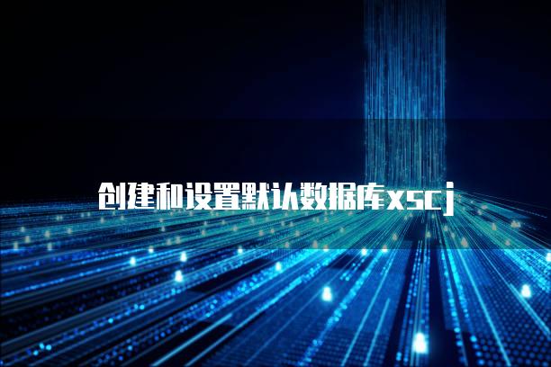 创建和设置默认数据库xscj