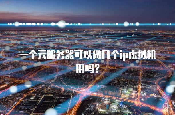 一个云<strong>服务器</strong>可以做几个ip虚拟机用吗？