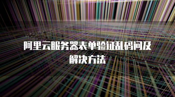 阿里云<strong>服务器</strong>表单验证乱码问及解决方法