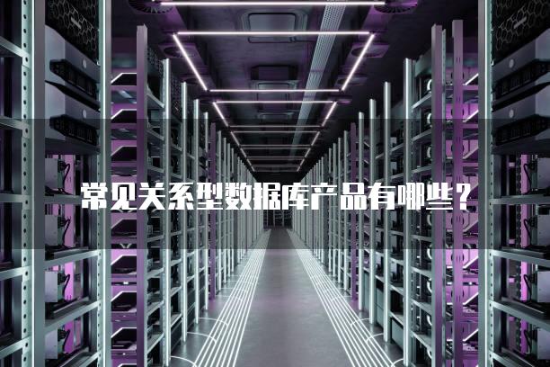 常见关系型数据库产品有哪些？