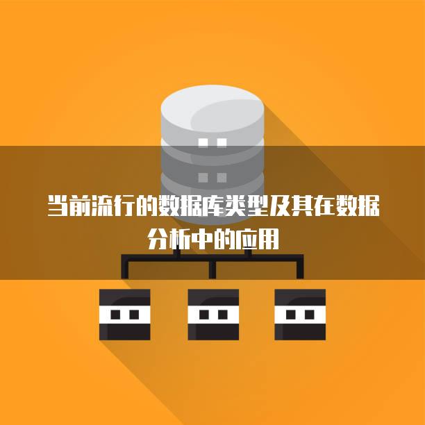 当前流行的数据库类型及其在数据分析中的应用
