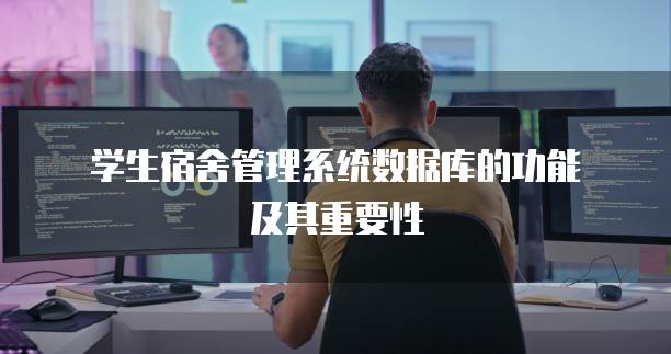 学生宿舍管理系统数据库的功能及其重要性