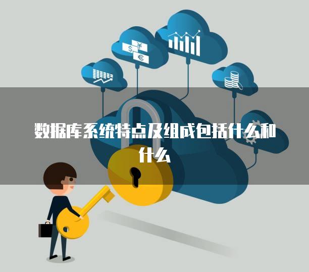 数据库系统特点及组成包括什么和什么