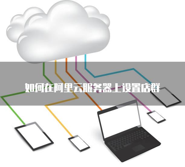 如何在阿里云<strong>服务器</strong>上设置店群