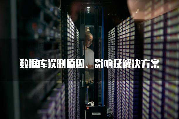 数据库误删原因、影响及解决方案
