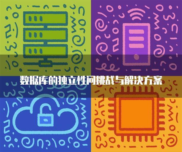 数据库的独立性问挑战与解决方案