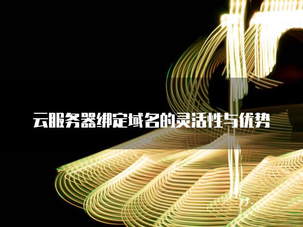 云<strong>服务器</strong>绑定域名的灵活性与优势