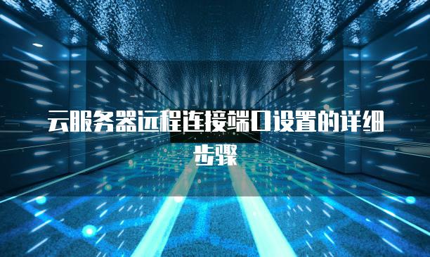 云<strong>服务器</strong>远程连接端口设置的详细步骤