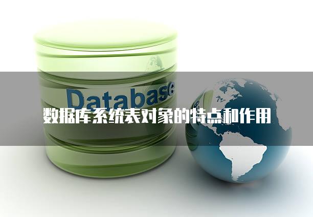 数据库系统表对象的特点和作用