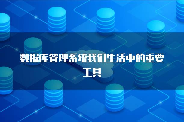 数据库管理系统我们生活中的重要工具