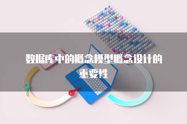 数据库中的概念模型概念设计的重要性