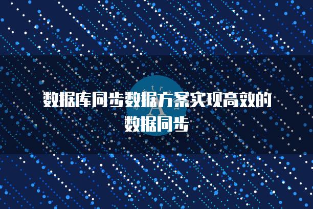 数据库同步数据方案实现高效的数据同步