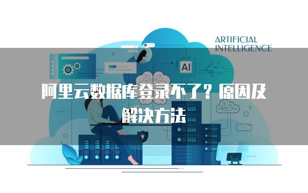 阿里云数据库登录不了？原因及解决方法