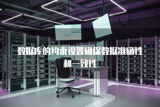 数据库的约束设置确保数据准确性和一致性