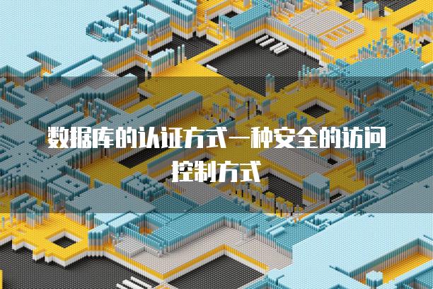 数据库的认证方式一种安全的访问控制方式