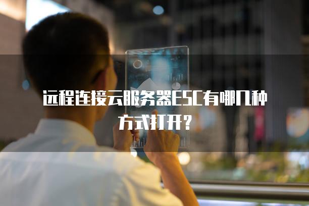 远程连接云服务器ESC有哪几种方式打开？