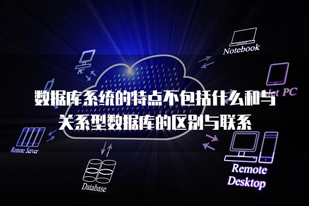 数据库系统的特点不包括什么和与关系型数据库的区别与联系