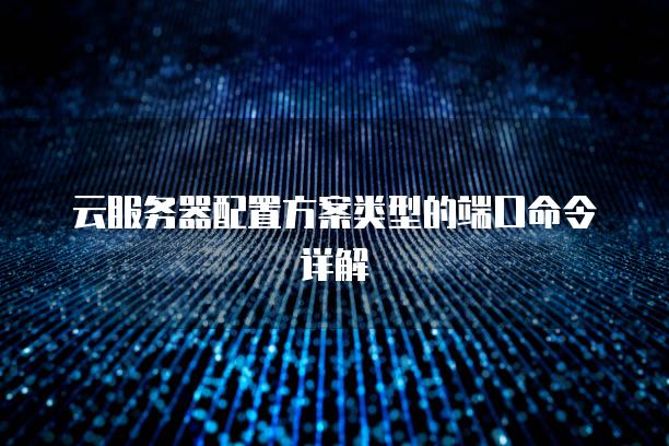 云服务器配置方案类型的端口命令详解