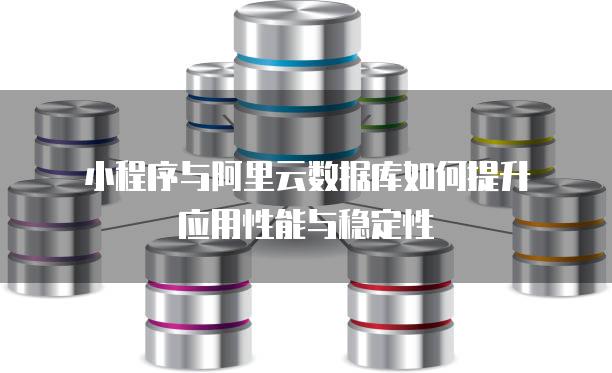 小程序与阿里云数据库如何提升应用性能与稳定性