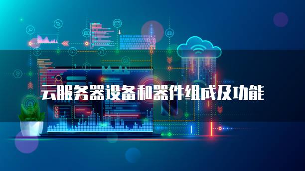 云服务器设备和器件组成及功能