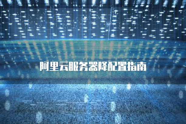 阿里云服务器降配置指南