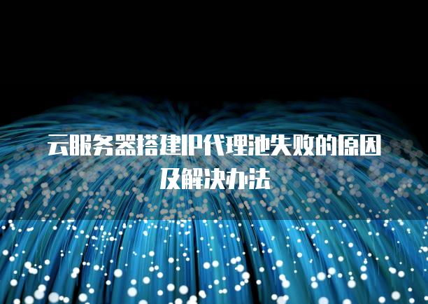 云<strong>服务器</strong>搭建IP代理池失败的原因及解决办法