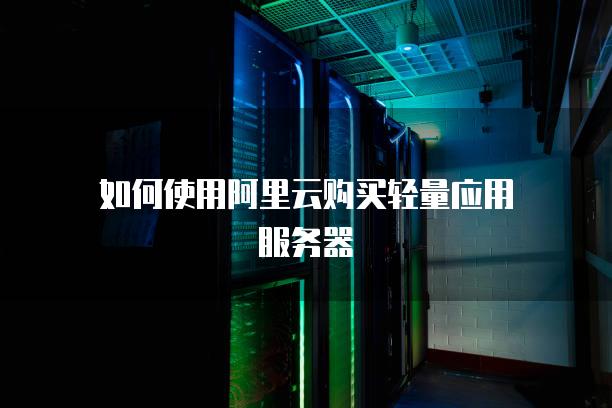 如何使用阿里云购买轻量应用服务器