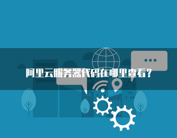 阿里云服务器代码在哪里查看？