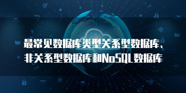最常见数据库类型关系型数据库、非关系型数据库和NoSQL数据库