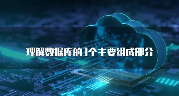 理解数据库的3个主要组成部分