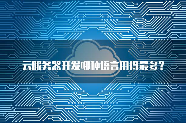 云服务器开发哪种语言用得最多？
