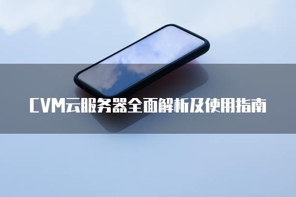 CVM云服务器全面解析及使用指南
