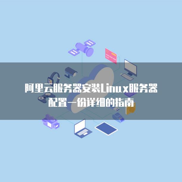 阿里云<strong>服务器</strong>安装Linux<strong>服务器</strong>配置一份详细的指南