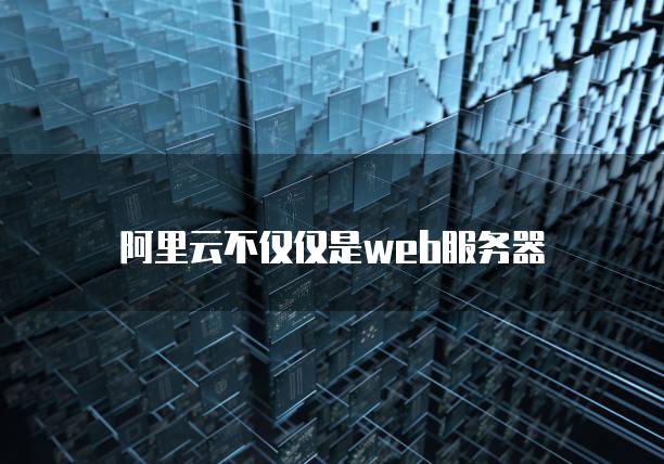 阿里云不仅仅是web服务器