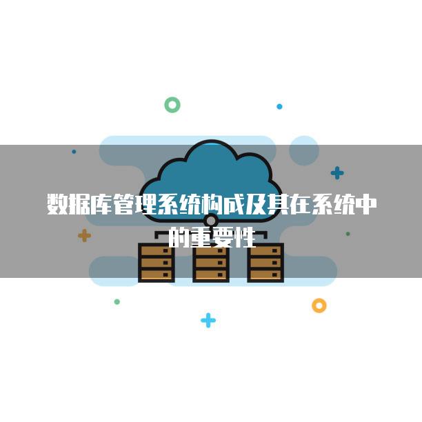 数据库管理系统构成及其在系统中的重要性