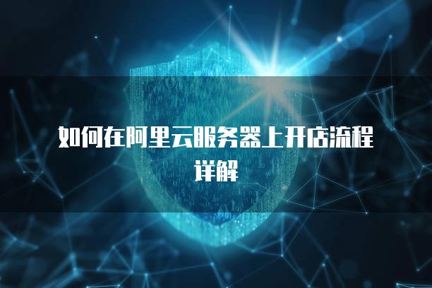 如何在阿里云服务器上开店流程详解