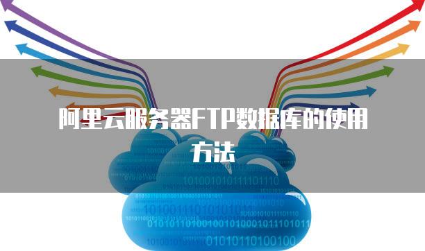 阿里云服务器FTP数据库的使用方法