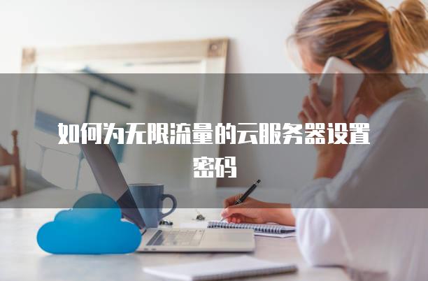 如何为无限流量的云服务器设置密码