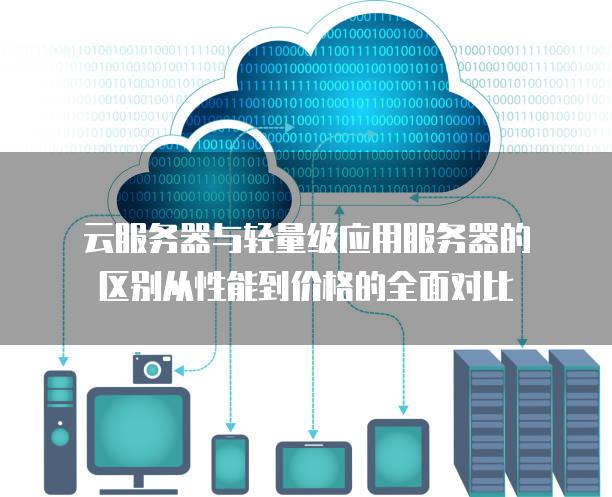 云服务器与轻量级应用服务器的区别从性能到价格的全面对比