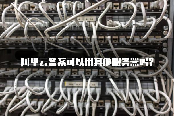 阿里云备案可以用其他服务器吗？