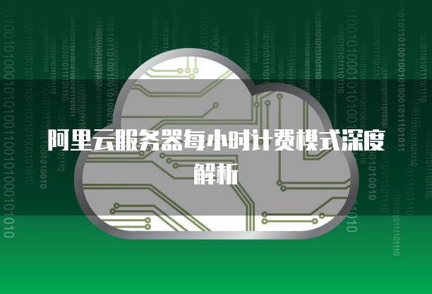 阿里云服务器每小时计费模式深度解析