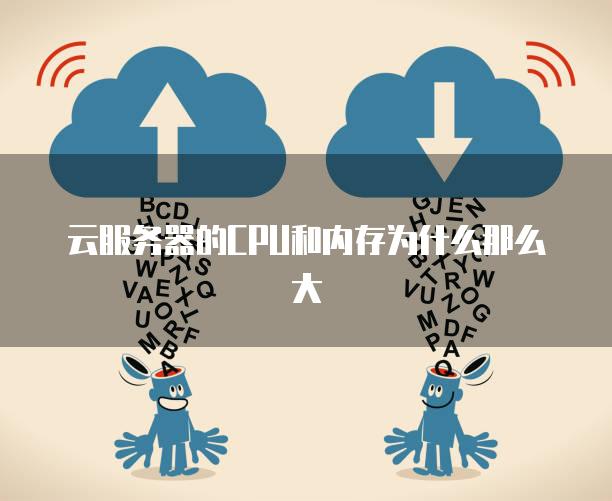 云服务器的CPU和内存为什么那么大