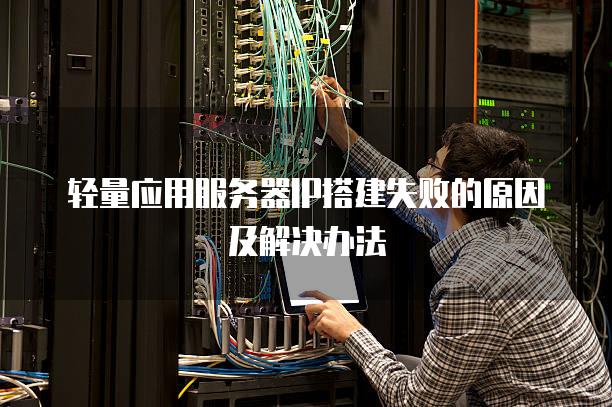 轻量应用服务器IP搭建失败的原因及解决办法