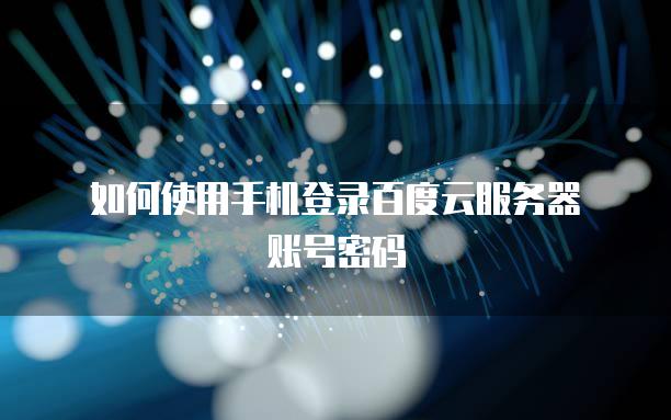 如何使用手机登录百度云服务器账号密码